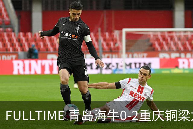 FULLTIME 青岛海牛0-2重庆铜梁龙